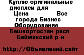 Куплю оригинальные дисплеи для Samsung  › Цена ­ 100 000 - Все города Бизнес » Оборудование   . Башкортостан респ.,Баймакский р-н